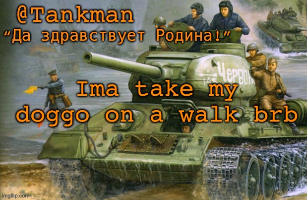 @Tankman announcement | Ima take my doggo on a walk brb | image tagged in tankman announcement | made w/ Imgflip meme maker