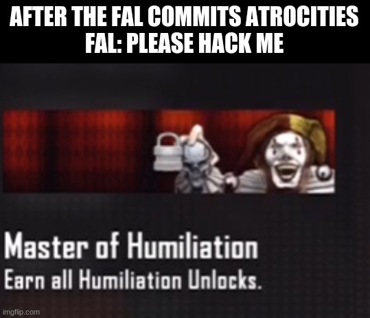 Bo2 master of humiliation | AFTER THE FAL COMMITS ATROCITIES
FAL: PLEASE HACK ME | image tagged in bo2 master of humiliation | made w/ Imgflip meme maker