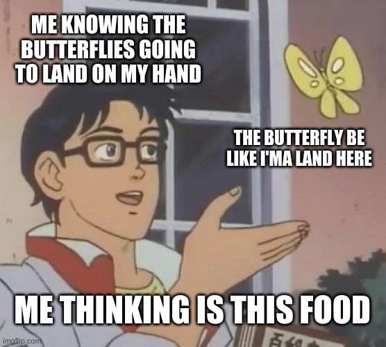 Is This A Pigeon Meme | ME KNOWING THE BUTTERFLIES GOING TO LAND ON MY HAND; THE BUTTERFLY BE LIKE I'MA LAND HERE; ME THINKING IS THIS FOOD | image tagged in memes,is this a pigeon | made w/ Imgflip meme maker