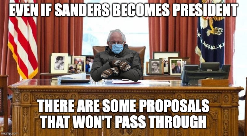 President Bernie Sanders | EVEN IF SANDERS BECOMES PRESIDENT; THERE ARE SOME PROPOSALS THAT WON'T PASS THROUGH | image tagged in bernie sanders,memes,politics | made w/ Imgflip meme maker