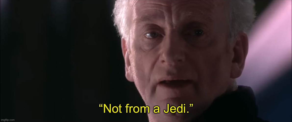 Not From A Jedi | “Not from a Jedi.” | image tagged in not from a jedi | made w/ Imgflip meme maker