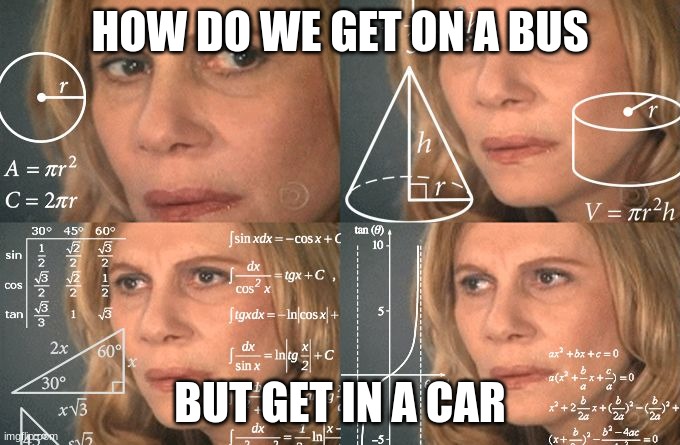 Calculating meme | HOW DO WE GET ON A BUS; BUT GET IN A CAR | image tagged in calculating meme | made w/ Imgflip meme maker