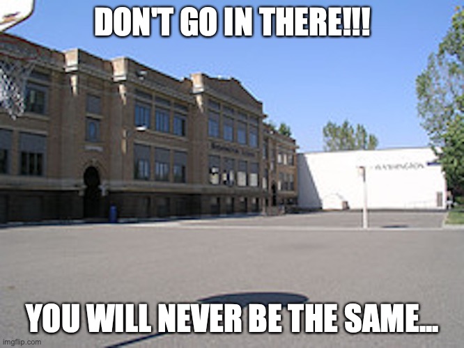 Middle School | DON'T GO IN THERE!!! YOU WILL NEVER BE THE SAME... | image tagged in school,memes | made w/ Imgflip meme maker