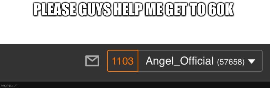 Please boys | PLEASE GUYS HELP ME GET TO 60K | image tagged in angel_offical,guff,leguffgamermemer | made w/ Imgflip meme maker
