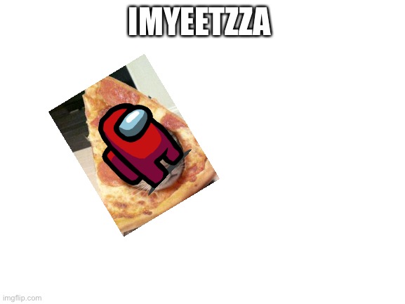 IMYEETZZA | IMYEETZZA | image tagged in blank white template | made w/ Imgflip meme maker