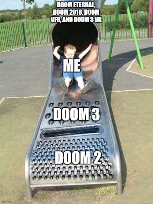 The slide of Doom | DOOM ETERNAL, DOOM 2016, DOOM VFR, AND DOOM 3 VR; ME; DOOM 3; DOOM 2 | image tagged in cheese grater slide,doom 2016,doom eternal,doom 3,doom 2,doom vfr | made w/ Imgflip meme maker