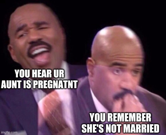 NOT A TRUE STORY. She is married | YOU HEAR UR AUNT IS PREGNATNT; YOU REMEMBER SHE'S NOT MARRIED | image tagged in steve harvey laughing serious | made w/ Imgflip meme maker