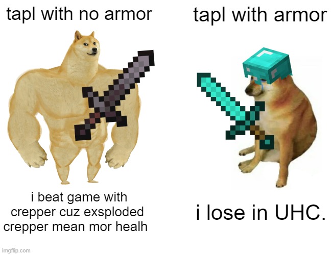 Buff Doge vs. Cheems Meme | tapl with no armor; tapl with armor; i beat game with crepper cuz exsploded crepper mean mor healh; i lose in UHC. | image tagged in memes,buff doge vs cheems | made w/ Imgflip meme maker