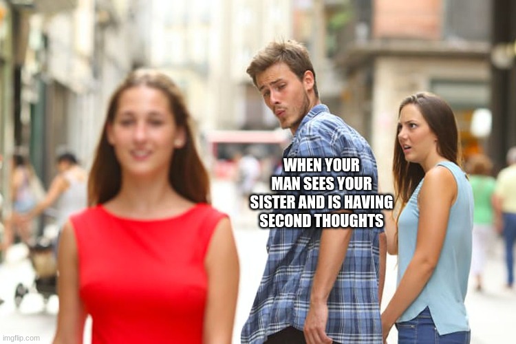 your mans sees ur sis | WHEN YOUR MAN SEES YOUR SISTER AND IS HAVING SECOND THOUGHTS | image tagged in memes,distracted boyfriend | made w/ Imgflip meme maker