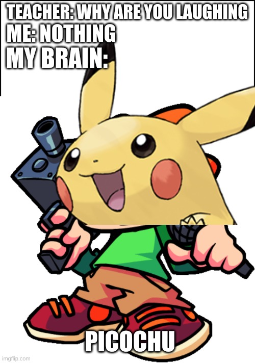 picoshu |  TEACHER: WHY ARE YOU LAUGHING; ME: NOTHING; MY BRAIN:; PICOCHU | image tagged in funny memes | made w/ Imgflip meme maker