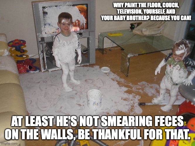 Kids Covered in Paint | WHY PAINT THE FLOOR, COUCH, TELEVISION, YOURSELF, AND YOUR BABY BROTHER? BECAUSE YOU CAN! AT LEAST HE'S NOT SMEARING FECES ON THE WALLS, BE THANKFUL FOR THAT. | image tagged in kids,paint,memes,youth | made w/ Imgflip meme maker