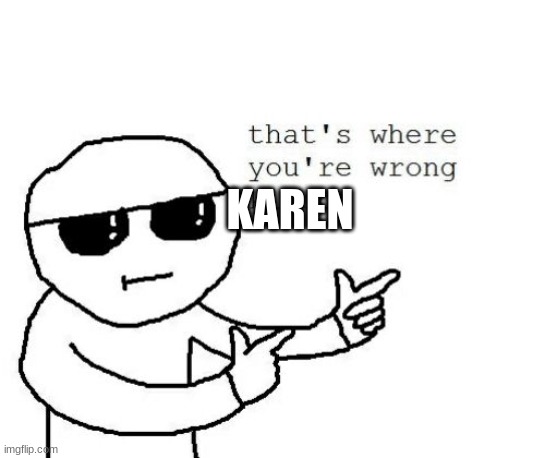 That's where you're wrong kiddo | KAREN | image tagged in that's where you're wrong kiddo | made w/ Imgflip meme maker
