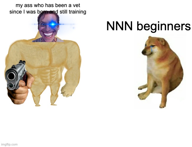 Buff Doge vs. Cheems Meme | my ass who has been a vet since I was born and still training; NNN beginners | image tagged in memes,buff doge vs cheems | made w/ Imgflip meme maker