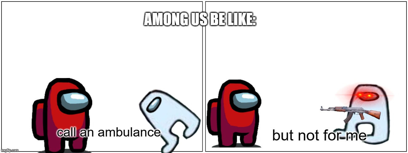 Blank Comic Panel 2x1 Meme | AMONG US BE LIKE:; call an ambulance; but not for me | image tagged in memes,blank comic panel 2x1 | made w/ Imgflip meme maker