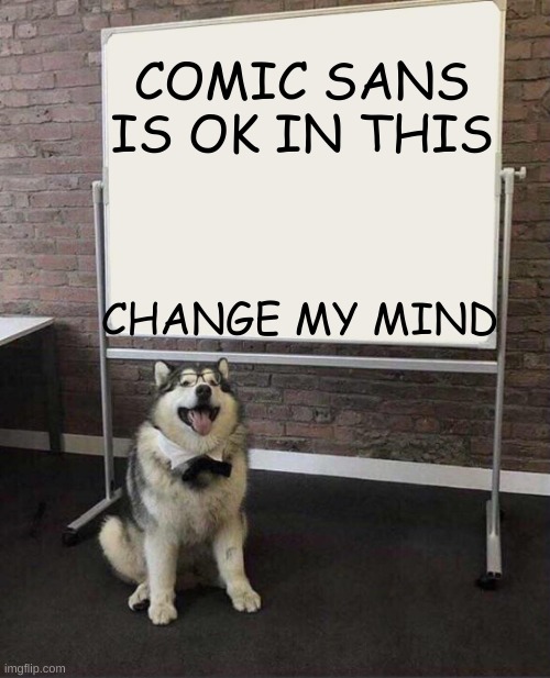 Professor Doggo | COMIC SANS IS OK IN THIS; CHANGE MY MIND | image tagged in professor doggo | made w/ Imgflip meme maker