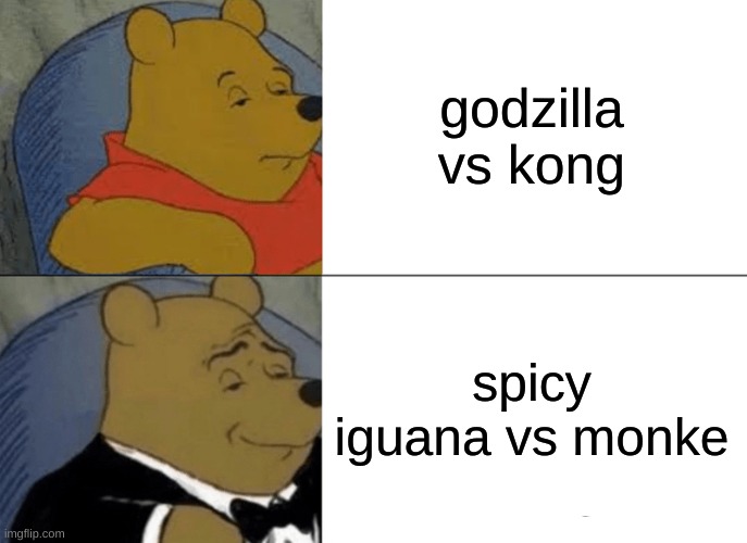 Tuxedo Winnie The Pooh Meme | godzilla vs kong spicy iguana vs monke | image tagged in memes,tuxedo winnie the pooh | made w/ Imgflip meme maker