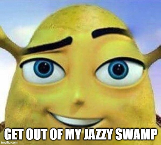 cursed image |  GET OUT OF MY JAZZY SWAMP | image tagged in cursed image | made w/ Imgflip meme maker