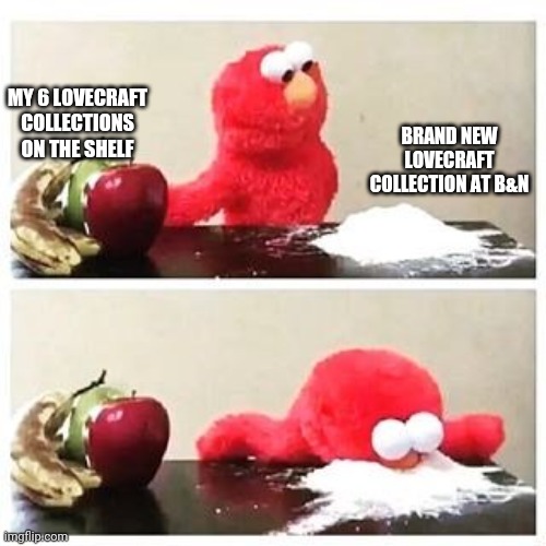 New Lovecraft book | MY 6 LOVECRAFT COLLECTIONS ON THE SHELF; BRAND NEW LOVECRAFT COLLECTION AT B&N | image tagged in elmo cocaine | made w/ Imgflip meme maker