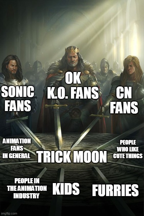 We all want Trick Moon! | OK K.O. FANS; SONIC FANS; CN FANS; TRICK MOON; ANIMATION FANS IN GENERAL; PEOPLE WHO LIKE CUTE THINGS; KIDS; PEOPLE IN THE ANIMATION INDUSTRY; FURRIES | image tagged in knights of the round table,trick moon,cartoon network,cartoons,sonic the hedgehog,animation | made w/ Imgflip meme maker