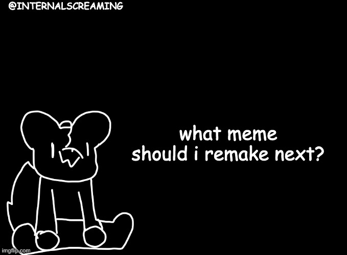 ive come 2 make an announcement | what meme should i remake next? | image tagged in ive come 2 make an announcement | made w/ Imgflip meme maker
