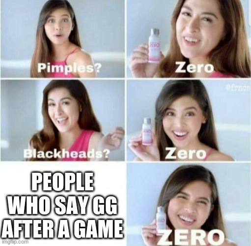 Pimples, Zero! | PEOPLE WHO SAY GG AFTER A GAME | image tagged in pimples zero | made w/ Imgflip meme maker