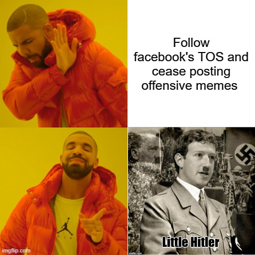back to back 30 day bans for me  lmfao | Follow facebook's TOS and cease posting offensive memes | image tagged in memes,drake hotline bling,facebook,go to hell,stupid liberals,funny memes | made w/ Imgflip meme maker