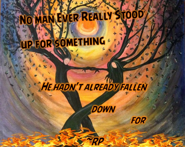 Ry's Quotes | No man Ever Really Stood
 
up for something; He hadn't already fallen
 
         down
                                           for
 
~RP | made w/ Imgflip meme maker