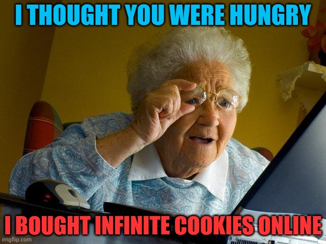 Grandma Finds The Internet Meme | I THOUGHT YOU WERE HUNGRY I BOUGHT INFINITE COOKIES ONLINE | image tagged in memes,grandma finds the internet | made w/ Imgflip meme maker