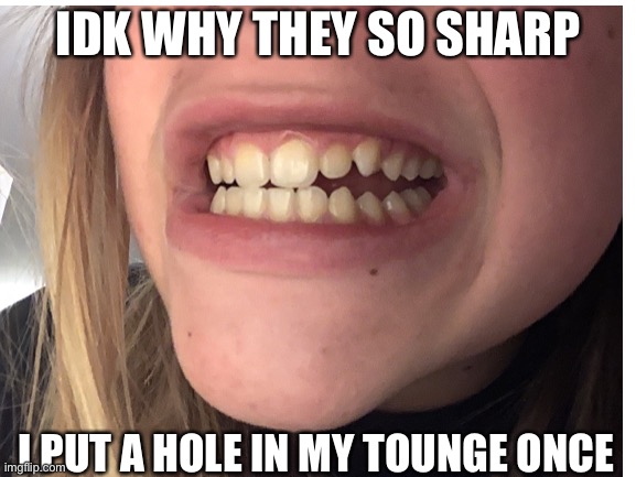 IDK WHY THEY SO SHARP I PUT A HOLE IN MY TOUNGE ONCE | made w/ Imgflip meme maker