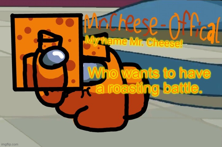 Mr. Cheese announcement V2 | Who wants to have a roasting battle. | image tagged in mr cheese announcement v2 | made w/ Imgflip meme maker
