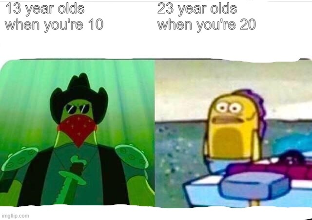 3 year age gap | 13 year olds when you're 10; 23 year olds when you're 20 | image tagged in funny | made w/ Imgflip meme maker