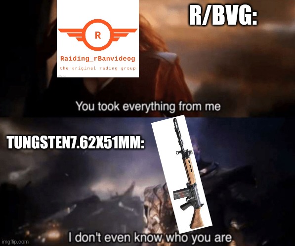 Umm who are you | R/BVG:; TUNGSTEN7.62X51MM: | image tagged in you took everything from me - i don't even know who you are | made w/ Imgflip meme maker