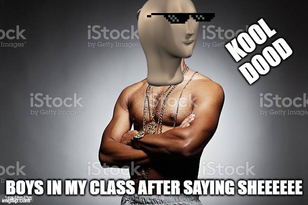 KOOL DOOD; BOYS IN MY CLASS AFTER SAYING SHEEEEEE | made w/ Imgflip meme maker