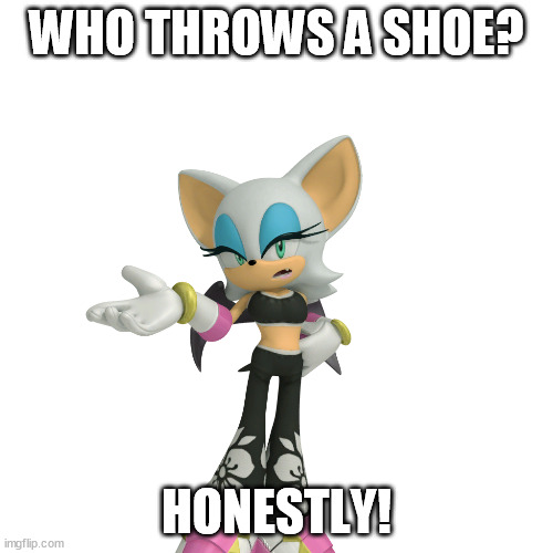 I wonder who will get this one. | WHO THROWS A SHOE? HONESTLY! | image tagged in annoyed rouge the bat | made w/ Imgflip meme maker