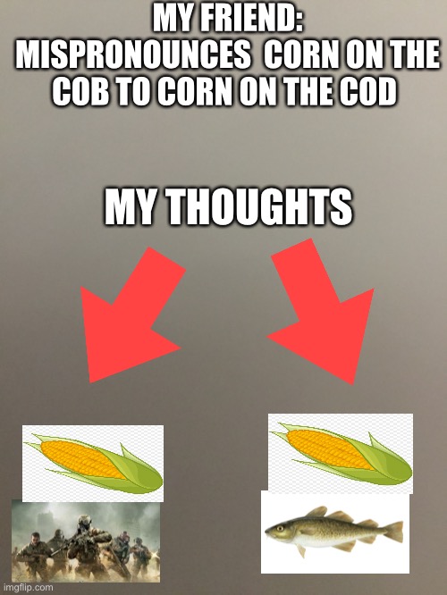 MY FRIEND: MISPRONOUNCES  CORN ON THE COB TO CORN ON THE COD; MY THOUGHTS | image tagged in call of duty | made w/ Imgflip meme maker