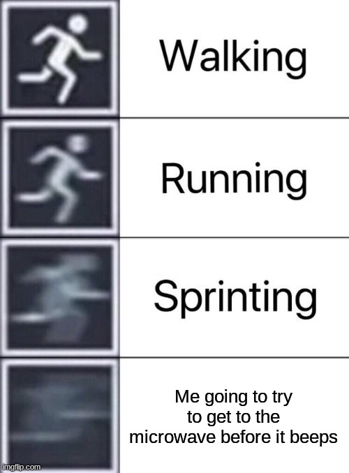 Microwave | Me going to try to get to the microwave before it beeps | image tagged in walking running sprinting | made w/ Imgflip meme maker