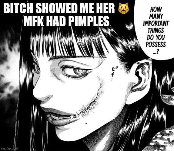 BITCH SHOWED ME HER 😾
MFK HAD PIMPLES | made w/ Imgflip meme maker