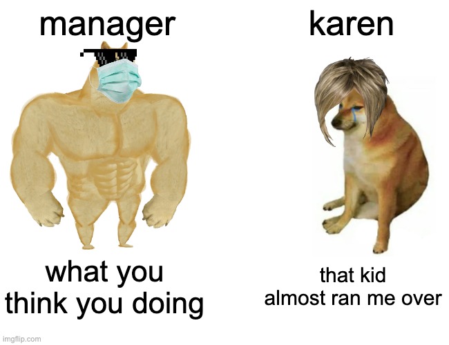 karens | manager; karen; what you think you doing; that kid almost ran me over | image tagged in memes,buff doge vs cheems | made w/ Imgflip meme maker