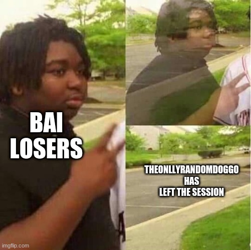 disappearing  | BAI LOSERS; THEONLLYRANDOMDOGGO HAS LEFT THE SESSION | image tagged in disappearing | made w/ Imgflip meme maker