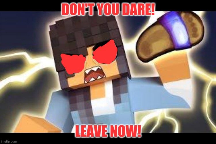 Aphmau memes | DON'T YOU DARE! LEAVE NOW! | image tagged in aphmau memes | made w/ Imgflip meme maker