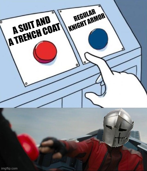 Egg man pressing red button | REGULAR KNIGHT ARMOR A SUIT AND A TRENCH COAT | image tagged in egg man pressing red button | made w/ Imgflip meme maker