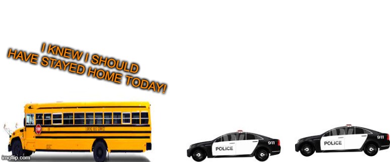 most wanted school bus | I KNEW I SHOULD HAVE STAYED HOME TODAY! | image tagged in bus | made w/ Imgflip meme maker