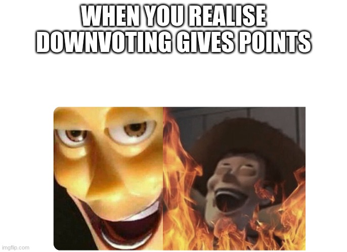 Satanic Woody | WHEN YOU REALISE DOWNVOTING GIVES POINTS | image tagged in satanic woody | made w/ Imgflip meme maker