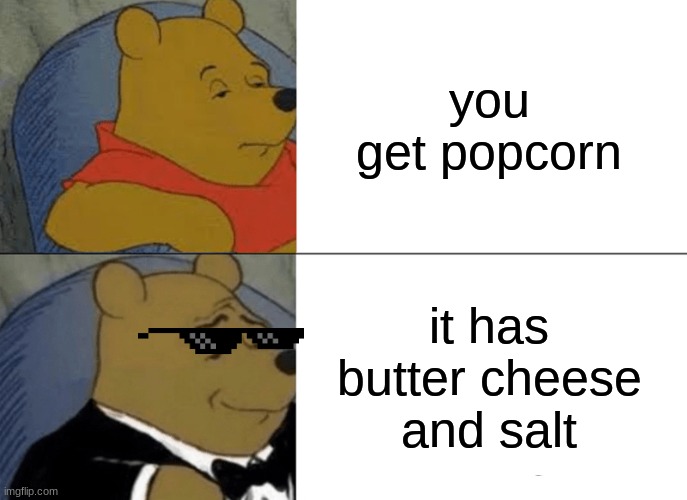 Tuxedo Winnie The Pooh Meme | you get popcorn it has butter cheese and salt | image tagged in memes,tuxedo winnie the pooh | made w/ Imgflip meme maker