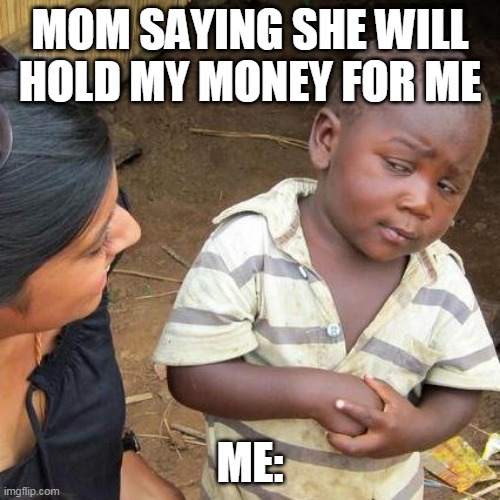 kid | MOM SAYING SHE WILL HOLD MY MONEY FOR ME; ME: | image tagged in memes,third world skeptical kid | made w/ Imgflip meme maker