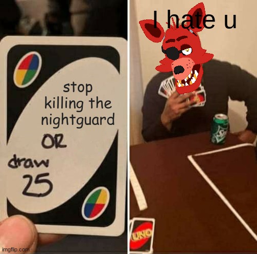 Foxy stop killing the nightguard | I hate u; stop killing the nightguard | image tagged in memes,uno draw 25 cards,foxy the pirate | made w/ Imgflip meme maker