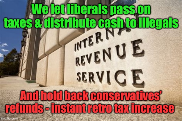 IRS | We let liberals pass on taxes & distribute cash to illegals And hold back conservatives’ refunds - instant retro tax increase | image tagged in irs | made w/ Imgflip meme maker
