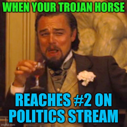 they didn't see the irony | WHEN YOUR TROJAN HORSE; REACHES #2 ON POLITICS STREAM | image tagged in memes,laughing leo,trojan horse,poison,stupid people,mocking | made w/ Imgflip meme maker