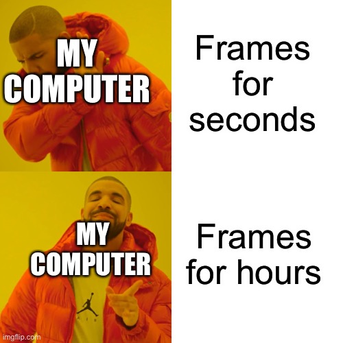 Drake Hotline Bling Meme | Frames for seconds; MY COMPUTER; Frames for hours; MY COMPUTER | image tagged in memes,drake hotline bling | made w/ Imgflip meme maker