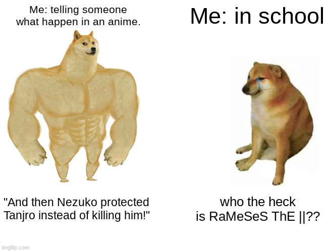 Anime do be bettter to remember tho TvT | Me: telling someone what happen in an anime. Me: in school; "And then Nezuko protected Tanjro instead of killing him!"; who the heck is RaMeSeS ThE ||?? | image tagged in memes,anime or school | made w/ Imgflip meme maker